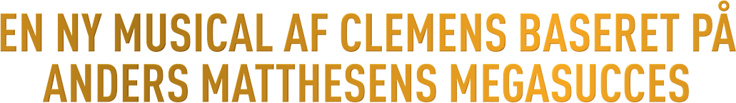 EN NY MUSICAL AF CLEMENS BASERET PÅ ANDERS MATTHESENS MEGASUCCES